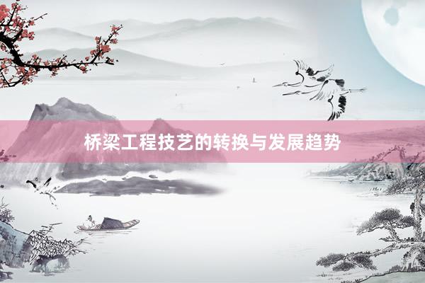 桥梁工程技艺的转换与发展趋势