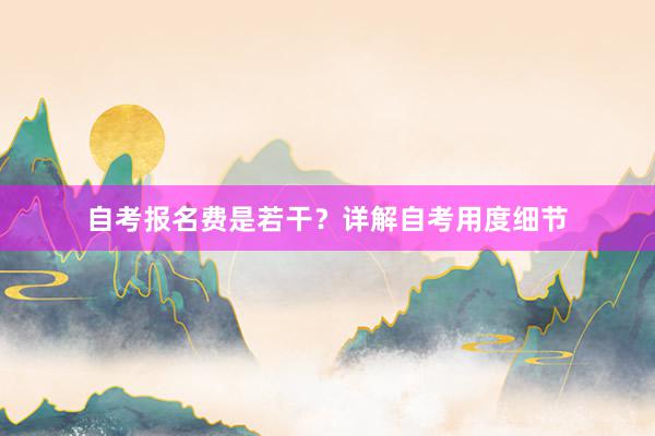 自考报名费是若干？详解自考用度细节