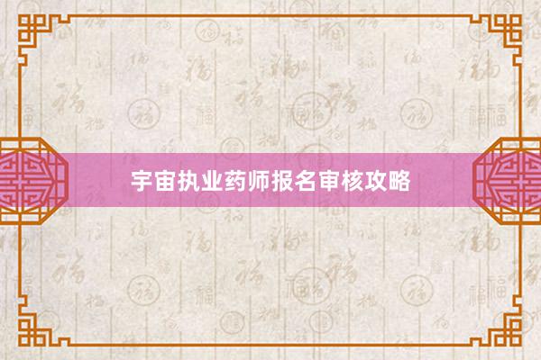 宇宙执业药师报名审核攻略