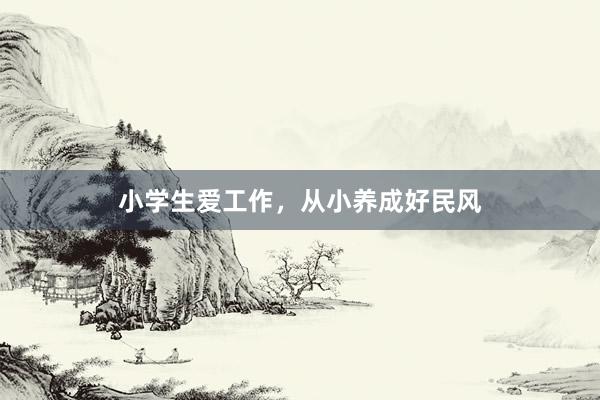 小学生爱工作，从小养成好民风