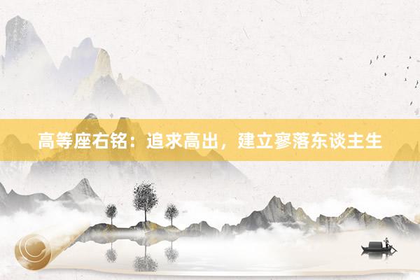 高等座右铭：追求高出，建立寥落东谈主生