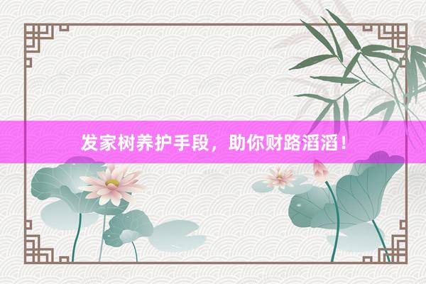 发家树养护手段，助你财路滔滔！