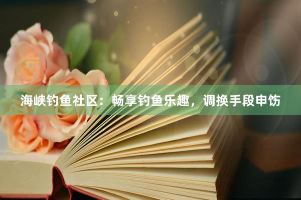 海峡钓鱼社区：畅享钓鱼乐趣，调换手段申饬